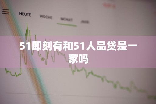 51即刻有和51人品贷是一家吗