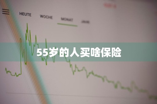 55岁的人买啥保险