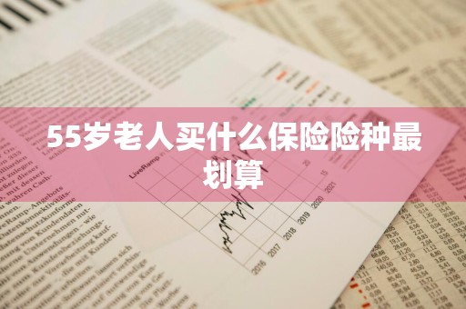 55岁老人买什么保险险种最划算