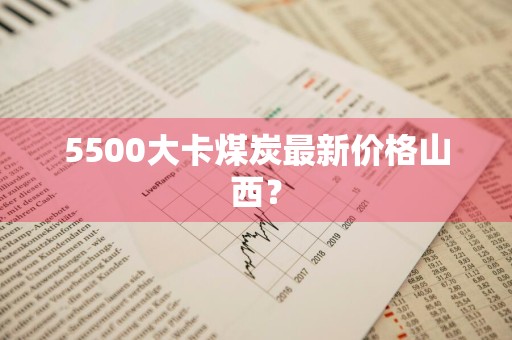 5500大卡煤炭最新价格山西？