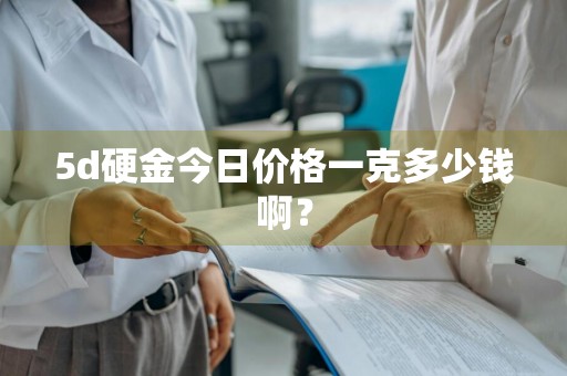 5d硬金今日价格一克多少钱啊?