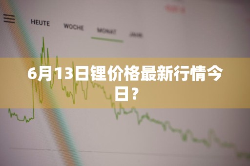 6月13日锂价格最新行情今日？