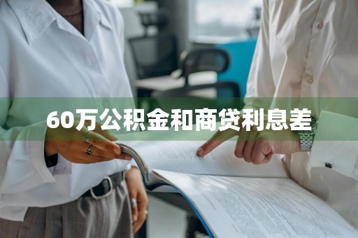 60万公积金和商贷利息差