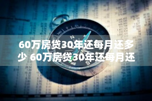 60万房贷30年还每月还多少 60万房贷30年还每月还多少利息