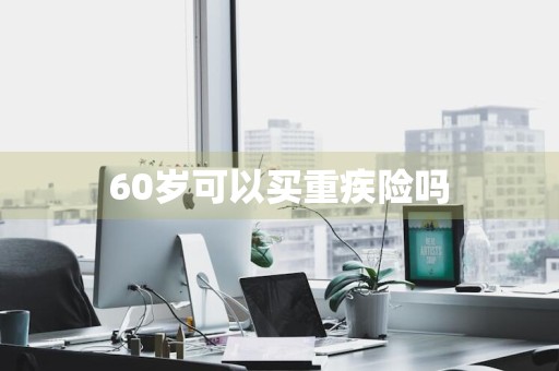 60岁可以买重疾险吗