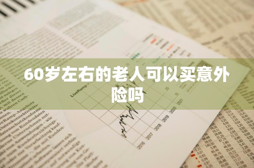 60岁左右的老人可以买意外险吗