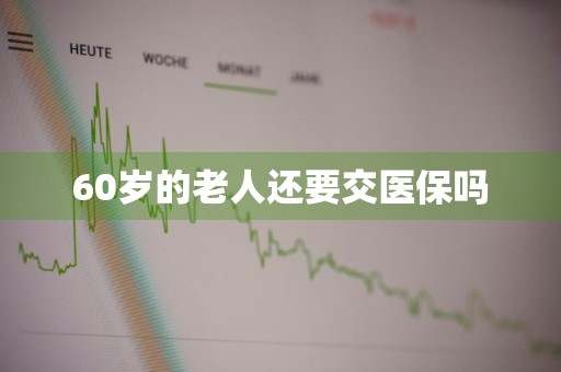 60岁的老人还要交医保吗