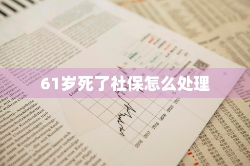 61岁死了社保怎么处理