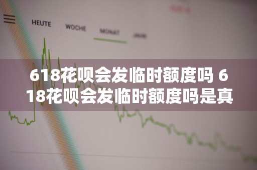 618花呗会发临时额度吗 618花呗会发临时额度吗是真的吗