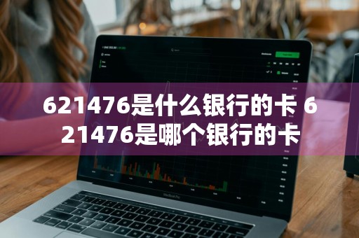 621476是什么银行的卡 621476是哪个银行的卡