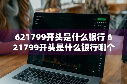 621799开头是什么银行 621799开头是什么银行哪个省的