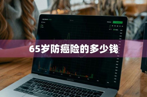 65岁防癌险的多少钱