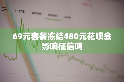 69元套餐冻结480元花呗会影响征信吗