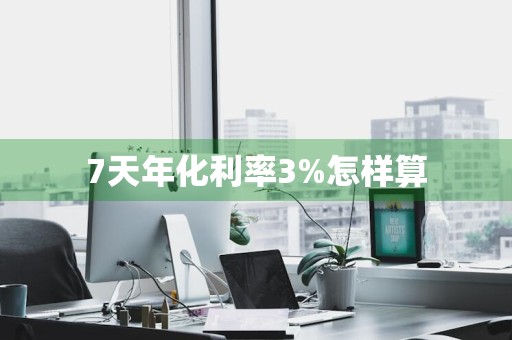 7天年化利率3%怎样算