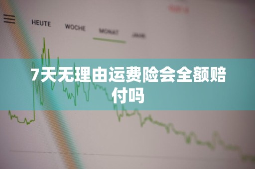 7天无理由运费险会全额赔付吗