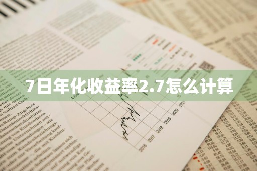 7日年化收益率2.7怎么计算