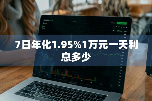 7日年化1.95%1万元一天利息多少