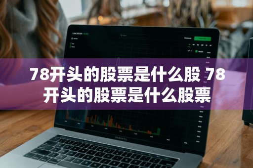 78开头的股票是什么股 78开头的股票是什么股票