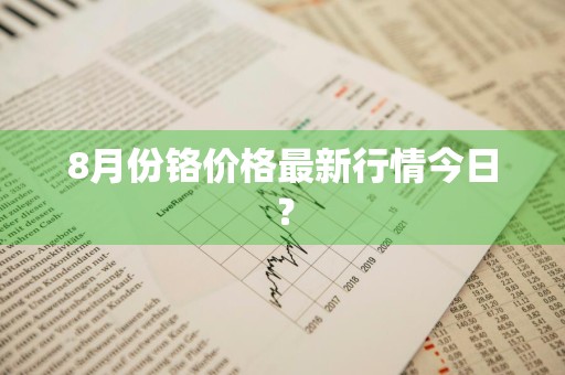 8月份铬价格最新行情今日？