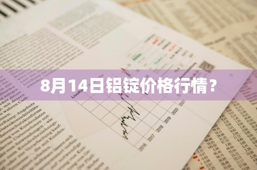 8月14日铝锭价格行情？