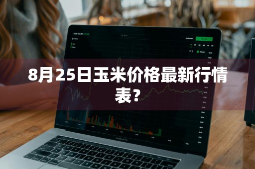 8月25日玉米价格最新行情表？
