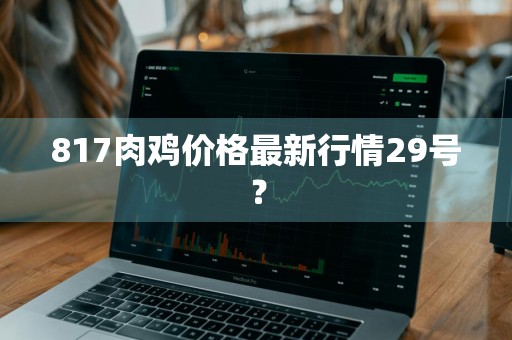 817肉鸡价格最新行情29号？