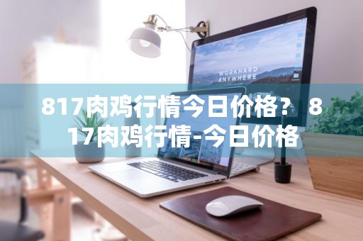 817肉鸡行情今日价格？ 817肉鸡行情-今日价格