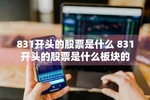 831开头的股票是什么 831开头的股票是什么板块的