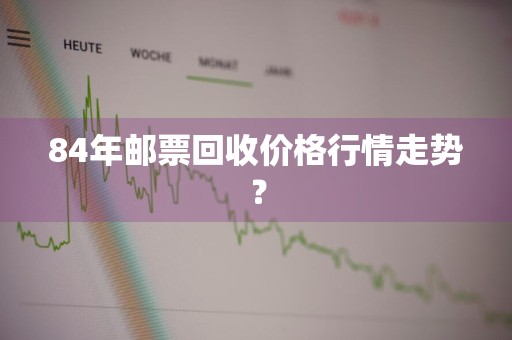 84年邮票回收价格行情走势？