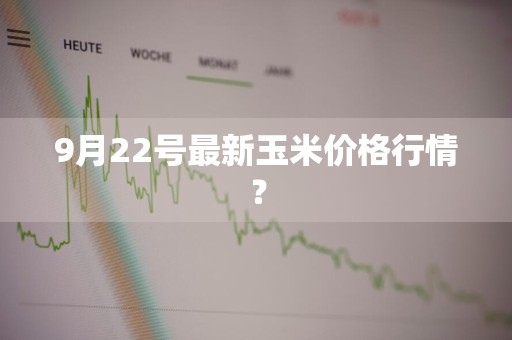 9月22号最新玉米价格行情？
