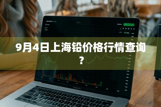 9月4日上海铅价格行情查询？