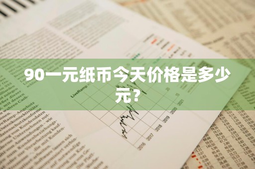 90一元纸币今天价格是多少元？