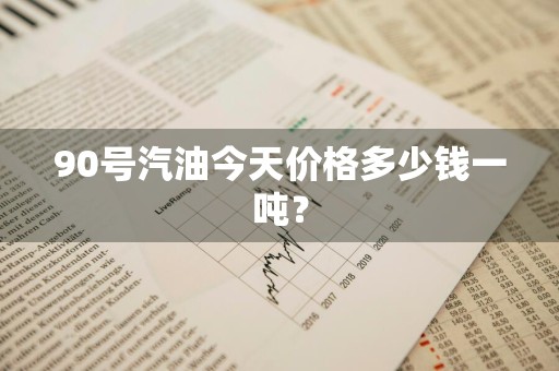 90号汽油今天价格多少钱一吨？