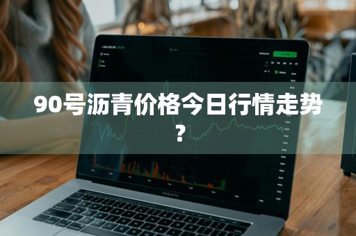 90号沥青价格今日行情走势？