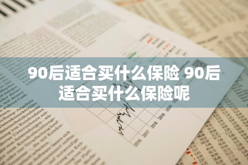 90后适合买什么保险 90后适合买什么保险呢