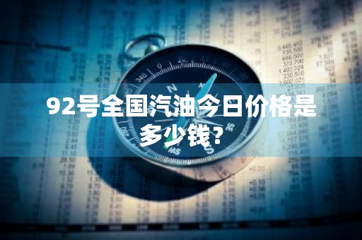 92号全国汽油今日价格是多少钱？