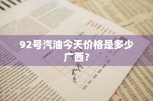 92号汽油今天价格是多少广西？