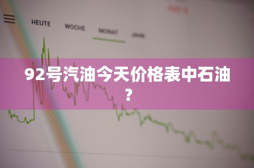 92号汽油今天价格表中石油？