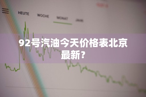 92号汽油今天价格表北京最新？