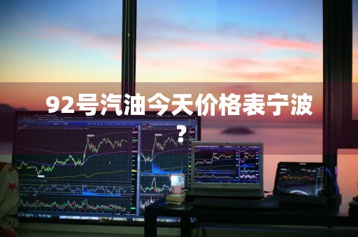 92号汽油今天价格表宁波？