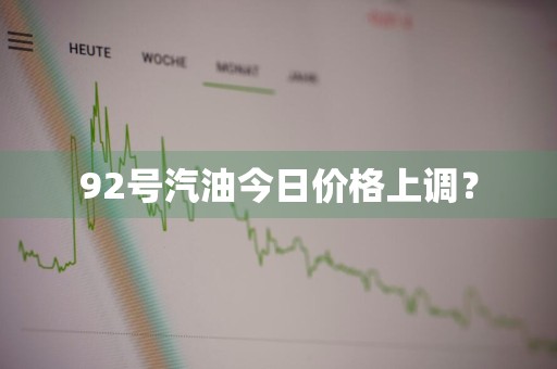 92号汽油今日价格上调？