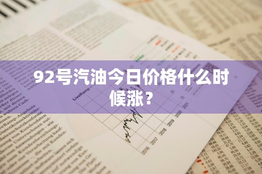 92号汽油今日价格什么时候涨？
