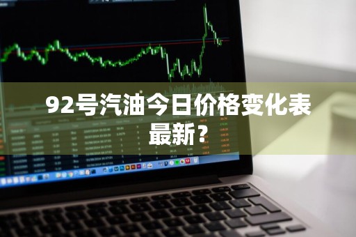 92号汽油今日价格变化表最新？