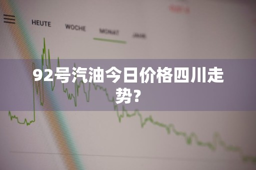 92号汽油今日价格四川走势？