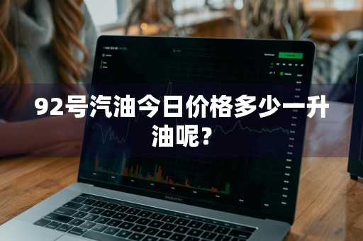 92号汽油今日价格多少一升油呢？