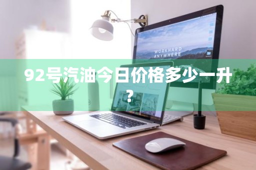 92号汽油今日价格多少一升？