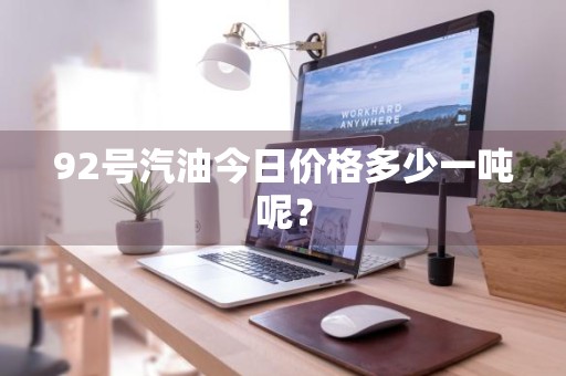 92号汽油今日价格多少一吨呢?