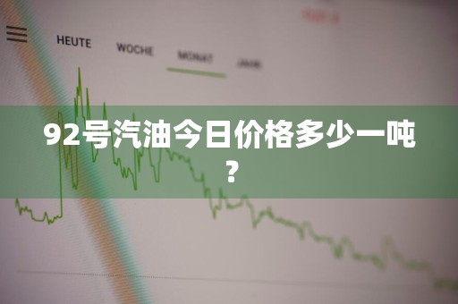 92号汽油今日价格多少一吨?