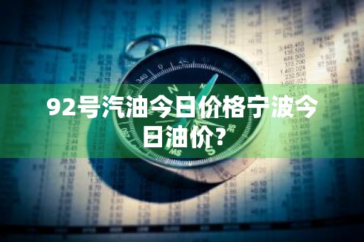 92号汽油今日价格宁波今日油价？