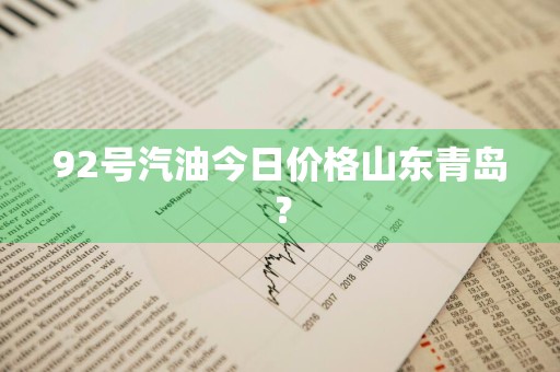 92号汽油今日价格山东青岛？